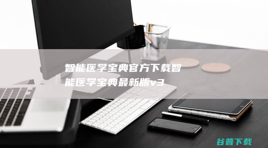 智能医学宝典官方下载_智能医学宝典最新版v32.0免费下载